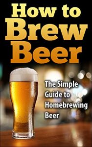 Baixar How To Brew Beer: The Simple Guide to Home Brewing Beer (how to brew beer, how to make beer, homebrewing, home brewing, brewing beer, making beer, brew beer) (English Edition) pdf, epub, eBook