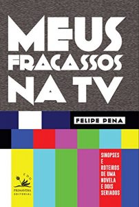 Baixar Meus fracassos na TV: Sinopses e roteiros de uma novela e dois seriados (EDU) pdf, epub, eBook