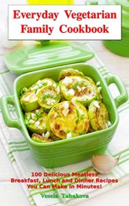 Baixar Everyday Vegetarian Family Cookbook: 100 Delicious Meatless Breakfast, Lunch and Dinner Recipes You Can Make in Minutes!: Healthy Weight Loss Diets (Vegetarian Living and Cooking) (English Edition) pdf, epub, eBook