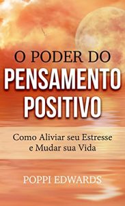 Baixar O Poder do Pensamento Positivo: Como Aliviar seu Estresse e Mudar sua Vida pdf, epub, eBook