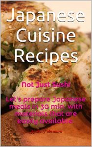 Baixar Japanese Cuisine Recipes: Not Just Sushi Let’s prepare Japanese meals in 30 min. with materials that are easily available. (English Edition) pdf, epub, eBook
