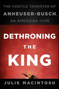 Baixar Dethroning the King: The Hostile Takeover of Anheuser-Busch, an American Icon pdf, epub, eBook