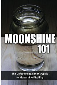 Baixar Moonshine 101: The Definitive Beginner’s Guide to Moonshine Distilling (English Edition) pdf, epub, eBook