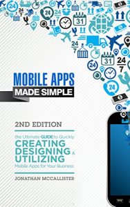 Baixar Mobile Apps Made Simple: The Ultimate Guide to Quickly Creating, Designing and Utilizing Mobile Apps for Your Business – 2nd Edition (mobile application, … android apps, ios apps) (English Edition) pdf, epub, eBook