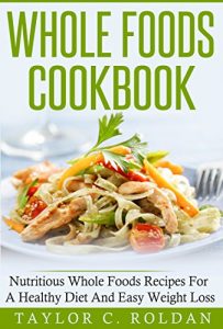 Baixar Whole Foods Cookbook: Nutritious Whole Foods Recipes For A Healthy Diet And Easy Weight Loss (Cookbooks Mini-Series Book 1) (English Edition) pdf, epub, eBook