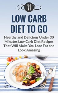 Baixar Low Carb Diet To Go: Healthy And Delicious Under 30 Minute Low Carb Diet Recipes That Will Make You Lose Fat And Look Amazing (Low Carb Diet And Weight Loss Recipes) (English Edition) pdf, epub, eBook