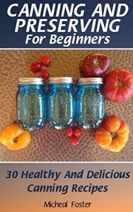 Baixar Canning and Preserving for Beginners: 30 Healthy and Delicious Canning Recipes: (Canning And Preserving Recipes, Canning Recipes Cookbook ) (English Edition) pdf, epub, eBook
