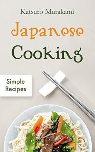 Baixar Japanese Cooking: Simple Recipes – The Cookbook from Traditional to Modern Japan with Easy, Authentic and Healthy Ramen, Sushi and Bento Dishes (English Edition) pdf, epub, eBook
