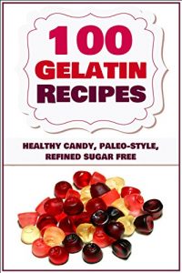 Baixar 100 Gelatin Recipes – healthy candy, paleo-style, refined sugar free (gelatin secret, Paleo books, Paleo diet, Paleo diet for beginners, Paleo diet cookbook, … recipes, Paleo recipes) (English Edition) pdf, epub, eBook