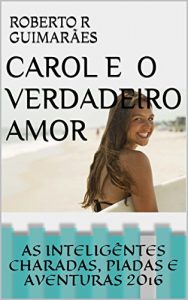 Baixar CAROL E O VERDADEIRO AMOR: AS INTELIGENTES CHARADAS, PIADAS E AVENTURAS 2016 pdf, epub, eBook