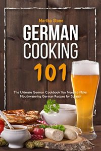 Baixar German Cooking 101: The Ultimate German Cookbook You Need to Make Mouthwatering German Recipes for Scratch (English Edition) pdf, epub, eBook