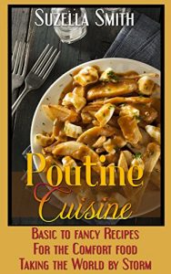 Baixar Poutine Cuisine: Basic to fancy recipes for the comfort food taking the world by storm (English Edition) pdf, epub, eBook