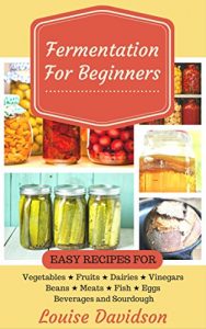 Baixar Fermentation for Beginners: Easy Recipes for Vegetables, Fruits, Dairies, Vinegars, Beans, Meats, fish, Eggs, Beverages and Sourdough (English Edition) pdf, epub, eBook