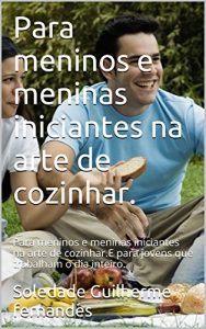 Baixar Para meninos e meninas iniciantes na arte de cozinhar.: Para meninos e meninas iniciantes na arte de cozinhar.E para jovens que trabalham o dia inteiro. … iniciantes  na arte de cozinhar. Livro 2) pdf, epub, eBook
