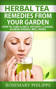 Baixar Herbal Tea: Remedies From Your Garden: How to cure Illness, Detoxify, Cleanse, achieve overall Well-being (Green tea, Detoxification, Herbal teas, Black … Weight loss, Energy) (English Edition) pdf, epub, eBook