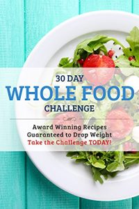 Baixar 30 Day Whole Food Challenge: AWARD WINNING Recipes Guaranteed to Drop Weight; Take the Challenge Today! (English Edition) pdf, epub, eBook