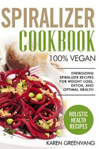Baixar Spiralizer Cookbook: 100% VEGAN: Energizing Spiralizer Recipes for Weight Loss, Detox, and Optimal Health (Vegan, Alkaline, Detox, Weight Loss, Spiralizer) (English Edition) pdf, epub, eBook
