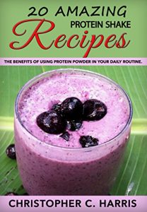 Baixar 20 Amazing Protein Shake Recipes: The benefits of using Protein Powder in your daily routine. (English Edition) pdf, epub, eBook