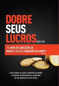 Baixar Dobre seus lucros: 78 maneiras de reduzir os custos, aumentar as vendas e melhorar drasticamente os resultados de sua empresa, em seis meses ou menos pdf, epub, eBook