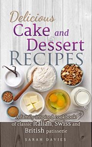 Baixar Delicious Cake and Dessert Recipes: A Family Inspired Cookbook of Classic Italian, Swiss and British Patisserie (English Edition) pdf, epub, eBook