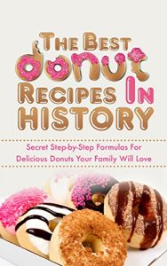 Baixar The Best Donut Recipes In History: Secret Step-by-Step Formulas For Delicious Donuts Your Family Will Love (English Edition) pdf, epub, eBook