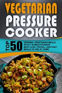 Baixar Vegetarian Pressure Cooker: Top 50 Original Vegetarian Meals Ready In Minutes-Make Meat-less, Frugal, And Easy Meals To Use At Home (English Edition) pdf, epub, eBook