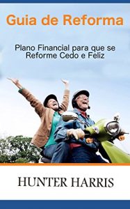 Baixar Guia de Reforma – Plano Financial para que se Reforme Cedo e Feliz pdf, epub, eBook