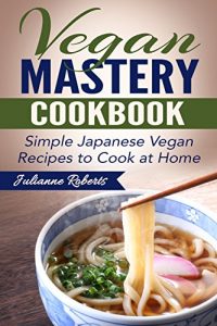 Baixar Vegan Mastery Cookbook: Simple Japanese Vegan Recipes to Cook at Home (International Vegan Cookbook Series; Japanese Vegan; Japanese Recipes; Asian Cookbook; … vegan sushi; Japanese) (English Edition) pdf, epub, eBook