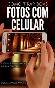 Baixar Como tirar boas fotos com o celular – Dicas de fotografia na era digital pdf, epub, eBook