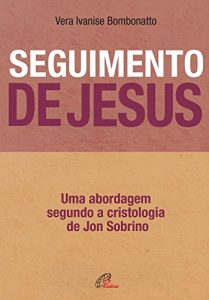 Baixar Seguimento de Jesus: Uma abordagem a partir da cristologia de Jon Sobrino. pdf, epub, eBook