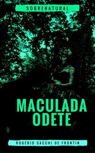 Baixar Maculada Odete: O fantasma que vem de um passado que muitos querem esquecer pdf, epub, eBook