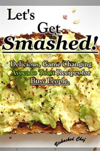 Baixar Let’s Get Smashed!: Delicious, Game Changing Avocado Toast Recipes for Busy People. (English Edition) pdf, epub, eBook