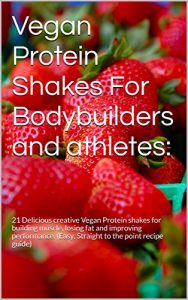 Baixar Vegan Protein Shakes For Bodybuilders and Athletes:: 21 Delicious creative vegan protein shakes for building muscle, losing fat and improving performance. … to the point recipe guide) (English Edition) pdf, epub, eBook