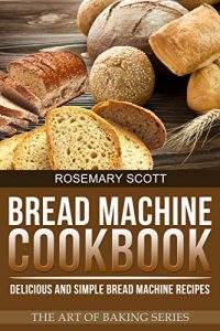 Baixar Bread Machine Cookbook: Delicious and Simple Bread Machine Recipes (The Art of Baking Book 3) (English Edition) pdf, epub, eBook