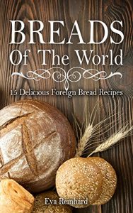 Baixar Breads of The World: 15 Delicious Foreign Bread Recipes (Home Baking, Bread Loaf, Pastry, Dough) (English Edition) pdf, epub, eBook