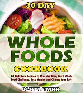 Baixar 30 Day Whole Foods Cookbook: 90 Delicious Recipes to Plan the Diet, Start Whole Food Challenge, Lose Weight and Change Your Life (English Edition) pdf, epub, eBook