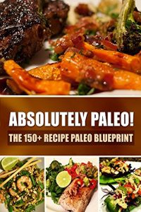 Baixar Absolutely Paleo! – The 150+ Recipe Paleo Blueprint: Paleo Cookbook for Every Meal and Every Cooking Occasion (English Edition) pdf, epub, eBook