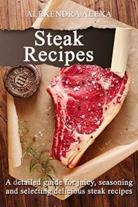 Baixar Steak Recipes: Learn How To Cook Resturant Quality Steak Recipes, A Great Collection of Steak Recipes Under One Cookbook (English Edition) pdf, epub, eBook