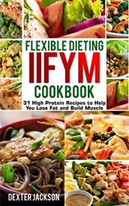 Baixar Flexible Dieting and IIFYM Cookbook (If It Fits Your Macros): 31 High Protein Recipes to Help You Lose Fat and Build Muscle (English Edition) pdf, epub, eBook