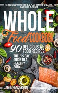 Baixar Whole Food Diet Cookbook: Extraordinary Whole Food Meal Plan for a More Wholesome Healthy Life in 30 Days – 90 Delicious Whole Food Recipes (The 30 Day Guide to a Healthy Body) (English Edition) pdf, epub, eBook