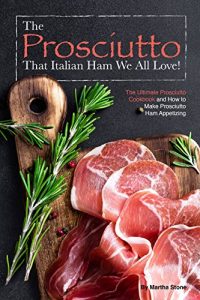 Baixar The Prosciutto That Italian Ham We All Love!: The Ultimate Prosciutto Cookbook and How to Make Prosciutto Ham Appetizing (English Edition) pdf, epub, eBook