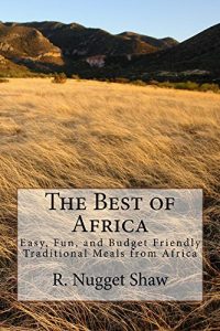Baixar The Best of Africa: Easy, Fun, and Budget Friendly Traditional Meals from Africa (R. Nugget Shaw’s Around the World Cookbooks Book 2) (English Edition) pdf, epub, eBook