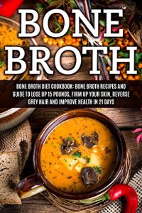 Baixar Bone Broth: Bone Broth Diet Cookbook: Bone Broth Recipes and Guide to Lose Up 15 Pounds, Firm up Your Skin, Reverse Grey Hair and Improve Health in 21 … Diet, Bone Broth Recipes) (English Edition) pdf, epub, eBook
