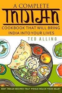 Baixar A Complete Indian Cookbook That Will Bring India into Your Lives: Best Indian Recipes That Would Reach Your Heart (English Edition) pdf, epub, eBook