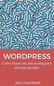 Baixar WordPress: Como migrar seu site ou blog WordPress.org para um novo servidor pdf, epub, eBook