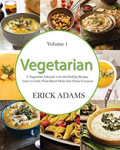 Baixar Vegetarian: A Vegetarian Lifestyle with 300 Healthy Recipes: Learn to Cook Plant-Based Meals that Please Everyone (Vegetarian Book Book 1) (English Edition) pdf, epub, eBook