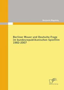 Baixar Berliner Mauer und Deutsche Frage im bundesrepublikanischen Spielfilm 1982-2007 pdf, epub, eBook