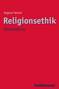 Baixar Religionsethik: Ein Grundriss (Ethik – Grundlagen und Handlungsfelder) (German Edition) pdf, epub, eBook