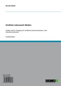 Baixar Kindliche Lebenswelt: Medien: Kinder und ihr Umgang mit modernen Kommunikations- und Interaktionsformen pdf, epub, eBook