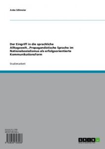 Baixar Der Eingriff in die sprachliche Alltagswelt…Propagandistische Sprache im Nationalsozialismus als erfolgsorientierte Kommunikationsform pdf, epub, eBook